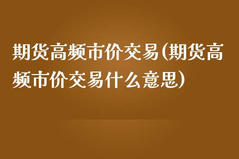 期货高频市价交易(期货高频市价交易什么意思)_https://www.zztgc.com_期货直播_第1张