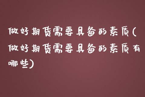 做好期货需要具备的素质(做好期货需要具备的素质有哪些)_https://www.zztgc.com_期货入门_第1张