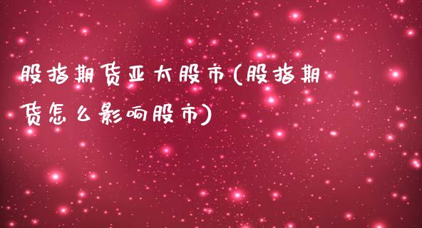 股指期货亚太股市(股指期货怎么影响股市)_https://www.zztgc.com_原油期货_第1张