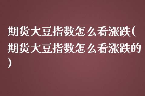 期货大豆指数怎么看涨跌(期货大豆指数怎么看涨跌的)_https://www.zztgc.com_期货入门_第1张