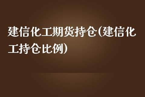 建信化工期货持仓(建信化工持仓比例)_https://www.zztgc.com_期货行情_第1张