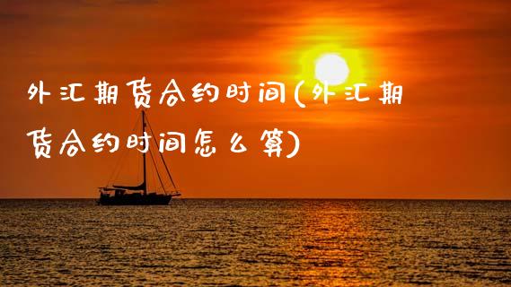 外汇期货合约时间(外汇期货合约时间怎么算)_https://www.zztgc.com_期货行情_第1张