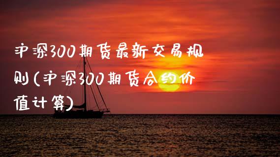 沪深300期货最新交易规则(沪深300期货合约价值计算)_https://www.zztgc.com_黄金期货_第1张