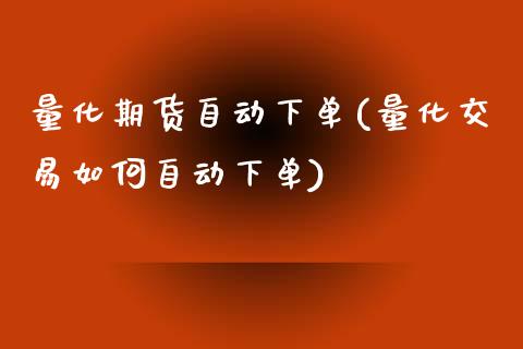 量化期货自动下单(量化交易如何自动下单)_https://www.zztgc.com_原油期货_第1张