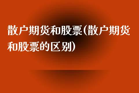 散户期货和股票(散户期货和股票的区别)_https://www.zztgc.com_原油期货_第1张