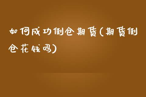 如何成功倒仓期货(期货倒仓花钱吗)_https://www.zztgc.com_黄金期货_第1张