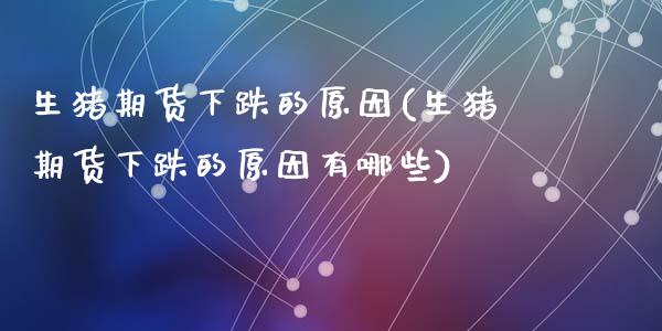 生猪期货下跌的原因(生猪期货下跌的原因有哪些)_期货直播_第1张_珍投期货网 生猪期货下跌的原因(生猪期货下跌的原因有哪些)_https://www.zztgc.com_期货直播_第1张