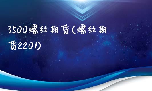 3500螺纹期货(螺纹期货2201)_https://www.zztgc.com_黄金期货_第1张