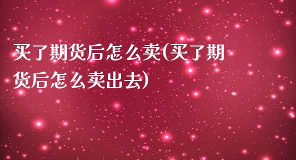 买了期货后怎么卖(买了期货后怎么卖出去)_https://www.zztgc.com_黄金期货_第1张