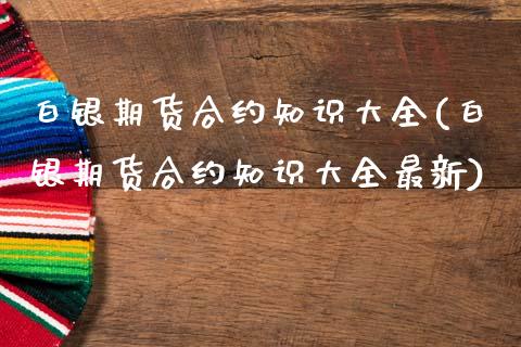 白银期货合约知识大全(白银期货合约知识大全最新)_https://www.zztgc.com_期货行情_第1张