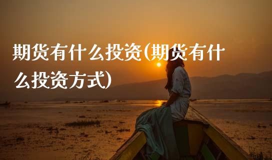 期货有什么投资(期货有什么投资方式)_https://www.zztgc.com_期货行情_第1张