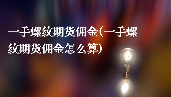 一手螺纹期货佣金(一手螺纹期货佣金怎么算)_https://www.zztgc.com_原油期货_第1张