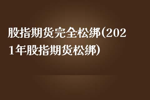 股指期货完全松绑(2021年股指期货松绑)_https://www.zztgc.com_期货行情_第1张