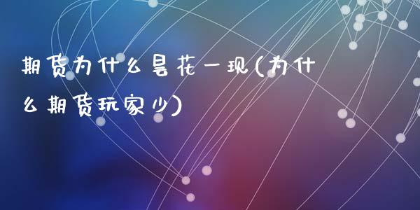 期货为什么昙花一现(为什么期货玩家少)_https://www.zztgc.com_黄金期货_第1张