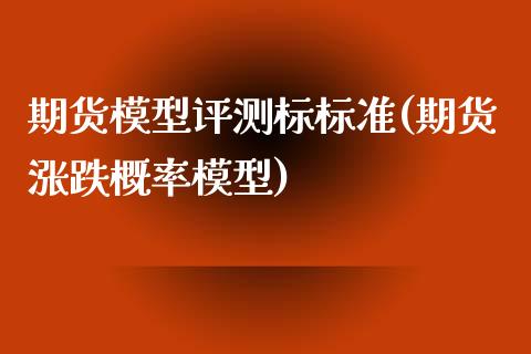 期货模型评测标标准(期货涨跌概率模型)_https://www.zztgc.com_期货入门_第1张