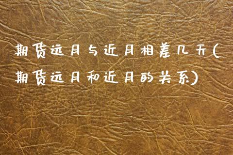 期货远月与近月相差几天(期货远月和近月的关系)_https://www.zztgc.com_期货入门_第1张