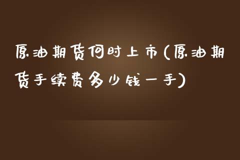 原油期货何时上市(原油期货手续费多少钱一手)_https://www.zztgc.com_期货直播_第1张