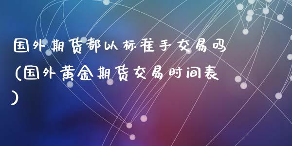 国外期货都以标准手交易吗(国外黄金期货交易时间表)_https://www.zztgc.com_黄金期货_第1张