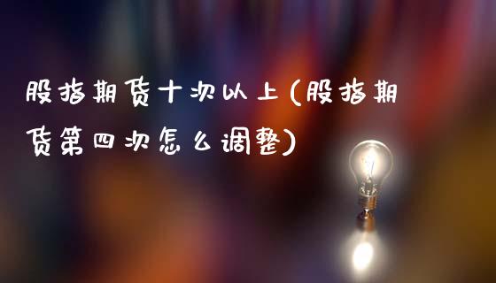 股指期货十次以上(股指期货第四次怎么调整)_https://www.zztgc.com_黄金期货_第1张