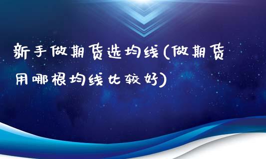 新手做期货选均线(做期货用哪根均线比较好)_https://www.zztgc.com_期货入门_第1张