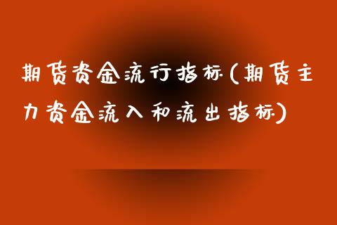 期货资金流行指标(期货主力资金流入和流出指标)_https://www.zztgc.com_原油期货_第1张