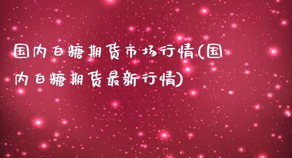 国内白糖期货市场行情(国内白糖期货最新行情)_https://www.zztgc.com_原油期货_第1张