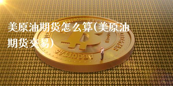 美原油期货怎么算(美原油期货交易)_https://www.zztgc.com_期货直播_第1张