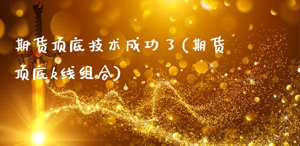 期货顶底技术成功了(期货顶底k线组合)_https://www.zztgc.com_原油期货_第1张