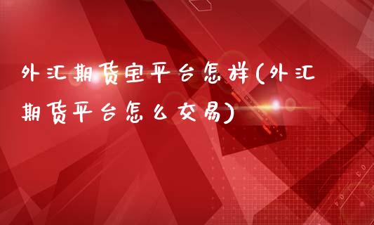 外汇期货宝平台怎样(外汇期货平台怎么交易)_https://www.zztgc.com_黄金期货_第1张