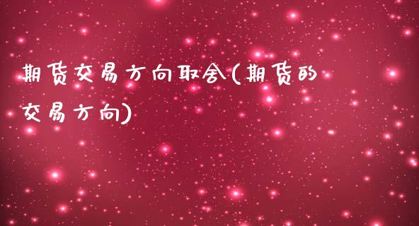 期货交易方向取舍(期货的交易方向)_黄金期货_第1张_珍投期货网 期货交易方向取舍(期货的交易方向)_https://www.zztgc.com_黄金期货_第1张