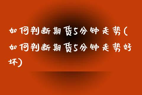 如何判断期货5分钟走势(如何判断期货5分钟走势好坏)_https://www.zztgc.com_期货行情_第1张