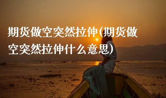 期货做空突然拉伸(期货做空突然拉伸什么意思)_期货入门_第1张_珍投期货网 期货做空突然拉伸(期货做空突然拉伸什么意思)_https://www.zztgc.com_期货入门_第1张