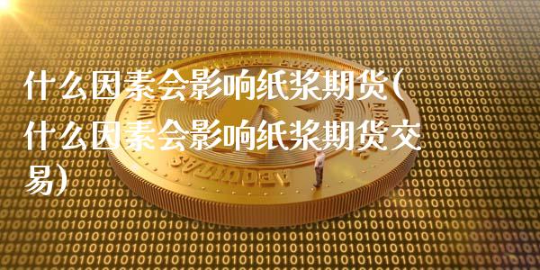 什么因素会影响纸浆期货(什么因素会影响纸浆期货交易)_https://www.zztgc.com_期货入门_第1张