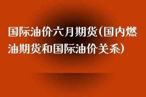 国际油价六月期货(国内燃油期货和国际油价关系)_https://www.zztgc.com_黄金期货_第1张