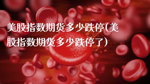 美股指数期货多少跌停(美股指数期货多少跌停了)_https://www.zztgc.com_黄金期货_第1张