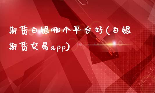 期货白银哪个平台好(白银期货交易app)_https://www.zztgc.com_期货直播_第1张