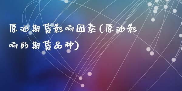 原油期货影响因素(原油影响的期货品种)_https://www.zztgc.com_黄金期货_第1张