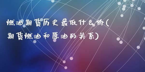 燃油期货历史最低什么价(期货燃油和原油的关系)_https://www.zztgc.com_黄金期货_第1张