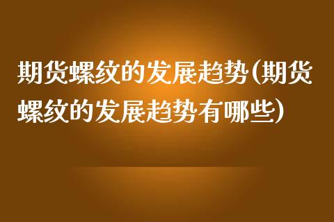 期货螺纹的发展趋势(期货螺纹的发展趋势有哪些)_https://www.zztgc.com_期货入门_第1张