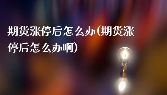 期货涨停后怎么办(期货涨停后怎么办啊)_https://www.zztgc.com_期货行情_第1张