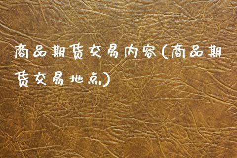 商品期货交易内容(商品期货交易地点)_https://www.zztgc.com_期货入门_第1张