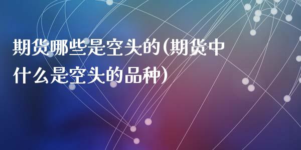 期货哪些是空头的(期货中什么是空头的品种)_https://www.zztgc.com_期货行情_第1张