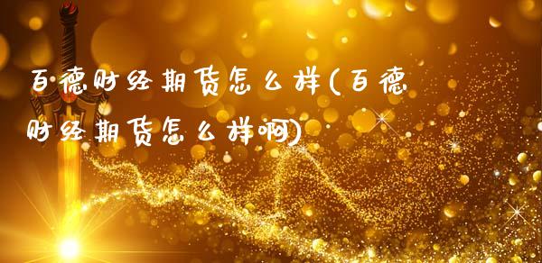 百德财经期货怎么样(百德财经期货怎么样啊)_https://www.zztgc.com_期货直播_第1张