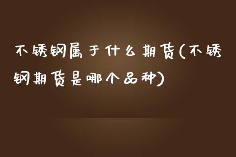 不锈钢属于什么期货(不锈钢期货是哪个品种)_https://www.zztgc.com_黄金期货_第1张