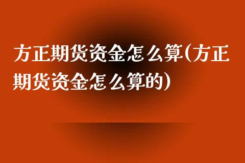 方正期货资金怎么算(方正期货资金怎么算的)_https://www.zztgc.com_期货直播_第1张