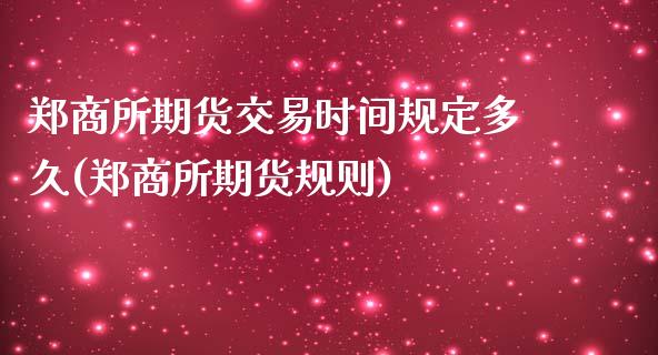 郑商所期货交易时间规定多久(郑商所期货规则)_https://www.zztgc.com_期货直播_第1张