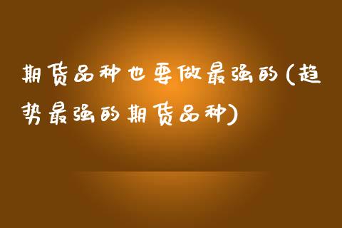 期货品种也要做最强的(趋势最强的期货品种)_https://www.zztgc.com_期货入门_第1张