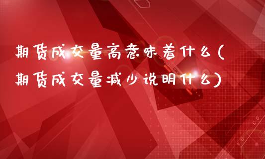 期货成交量高意味着什么(期货成交量减少说明什么)_https://www.zztgc.com_原油期货_第1张