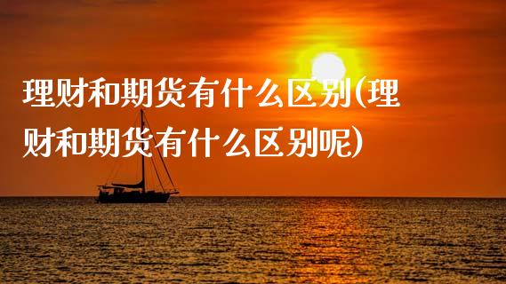 理财和期货有什么区别(理财和期货有什么区别呢)_https://www.zztgc.com_期货直播_第1张