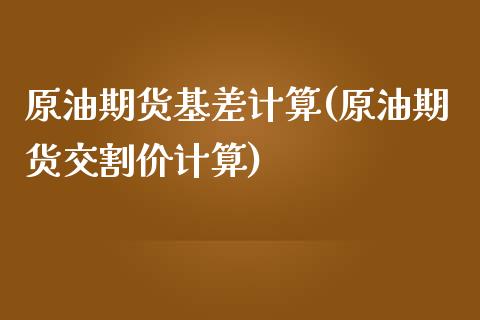 原油期货基差计算(原油期货交割价计算)_https://www.zztgc.com_期货行情_第1张